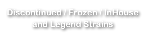 Discontinued / Frozen / InHouse
and Legend Strains